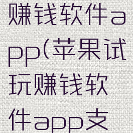 苹果试玩赚钱软件app(苹果试玩赚钱软件app支付宝提现)