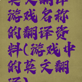英文翻译游戏名称的翻译资料(游戏中的英文翻译)