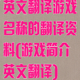 英文翻译游戏名称的翻译资料(游戏简介英文翻译)