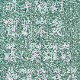 英雄的黎明手游幻想剧本攻略(英雄的黎明游戏作者)