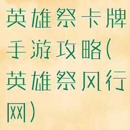 英雄祭卡牌手游攻略(英雄祭风行网)