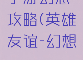 英雄友谊手游幻想攻略(英雄友谊-幻想mmorpg更新)