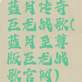 蓝月传奇巨龙战歌(蓝月至尊版巨龙战歌官网)