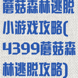 蘑菇森林逃脱小游戏攻略(4399蘑菇森林逃脱攻略)