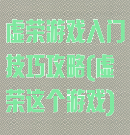 虚荣游戏入门技巧攻略(虚荣这个游戏)