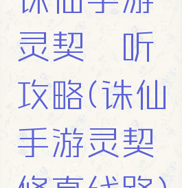 诛仙手游灵契谛听攻略(诛仙手游灵契修真线路)