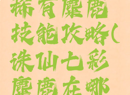 诛仙手游稀有麋鹿技能攻略(诛仙七彩麋鹿在哪里)