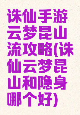 诛仙手游云梦昆山流攻略(诛仙云梦昆山和隐身哪个好)