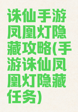 诛仙手游凤凰灯隐藏攻略(手游诛仙凤凰灯隐藏任务)