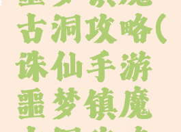 诛仙手游噩梦镇魔古洞攻略(诛仙手游噩梦镇魔古洞攻略大全)