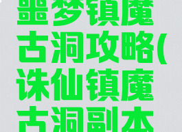 诛仙手游噩梦镇魔古洞攻略(诛仙镇魔古洞副本攻略)