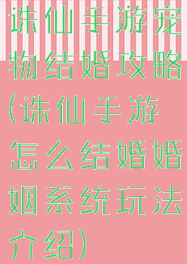 诛仙手游宠物结婚攻略(诛仙手游怎么结婚婚姻系统玩法介绍)