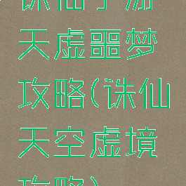 诛仙手游天虚噩梦攻略(诛仙天空虚境攻略)