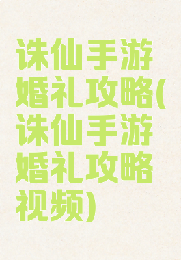 诛仙手游婚礼攻略(诛仙手游婚礼攻略视频)