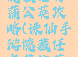 诛仙手游隐藏任务蒲公英攻略(诛仙手游隐藏任务蒲公英攻略大全)