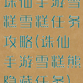 诛仙手游雪糕雪糕任务攻略(诛仙手游雪糕熊隐藏任务)
