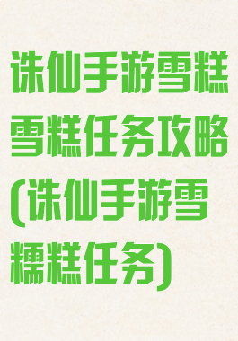 诛仙手游雪糕雪糕任务攻略(诛仙手游雪糯糕任务)