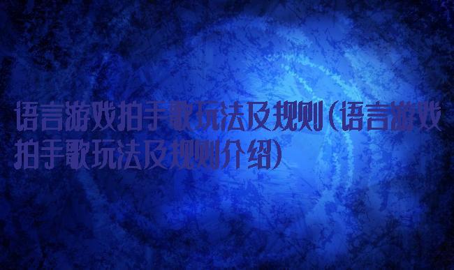 语言游戏拍手歌玩法及规则(语言游戏拍手歌玩法及规则介绍)