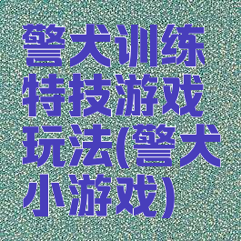 警犬训练特技游戏玩法(警犬小游戏)