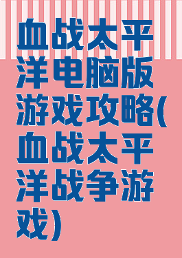 血战太平洋电脑版游戏攻略(血战太平洋战争游戏)