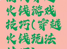 街头穿越火线游戏技巧(穿越火线玩法技巧)