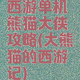 西游单机熊猫大侠攻略(大熊猫的西游记)