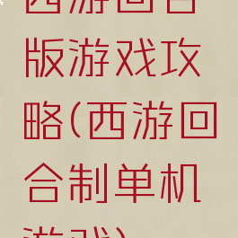西游回合版游戏攻略(西游回合制单机游戏)