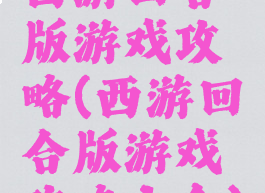 西游回合版游戏攻略(西游回合版游戏攻略大全)