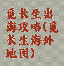 觅长生出海攻略(觅长生海外地图)