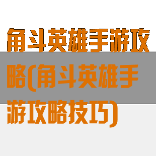 角斗英雄手游攻略(角斗英雄手游攻略技巧)