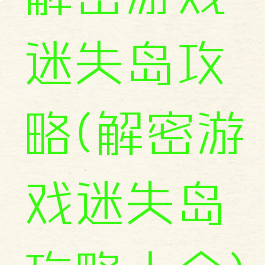 解密游戏迷失岛攻略(解密游戏迷失岛攻略大全)