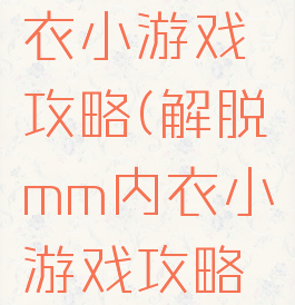 解脱mm内衣小游戏攻略(解脱mm内衣小游戏攻略视频)