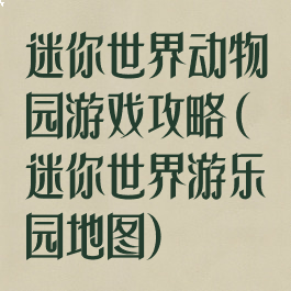 迷你世界动物园游戏攻略(迷你世界游乐园地图)