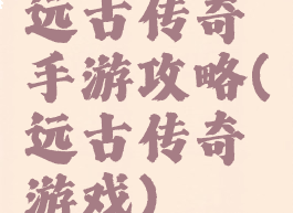 远古传奇手游攻略(远古传奇游戏)
