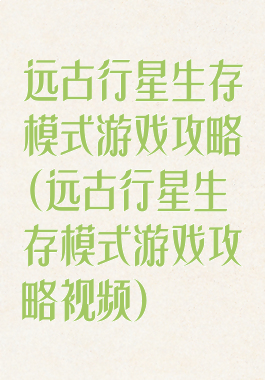 远古行星生存模式游戏攻略(远古行星生存模式游戏攻略视频)