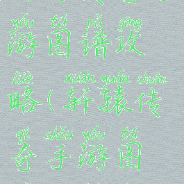 轩辕传奇手游图谱攻略(轩辕传奇手游图谱攻略图)