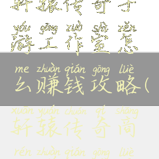 轩辕传奇手游工作室怎么赚钱攻略(轩辕传奇商人赚钱攻略)