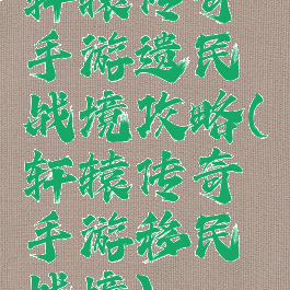 轩辕传奇手游遗民战境攻略(轩辕传奇手游移民战境)