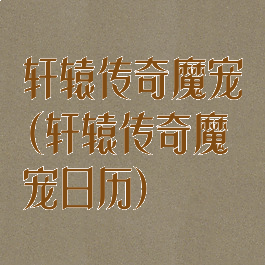 轩辕传奇魔宠(轩辕传奇魔宠日历)