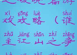 谁主江山之破晓篇游戏攻略(谁主江山之争霸篇支线攻略)