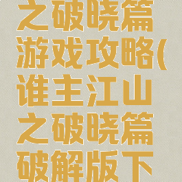 谁主江山之破晓篇游戏攻略(谁主江山之破晓篇破解版下载)