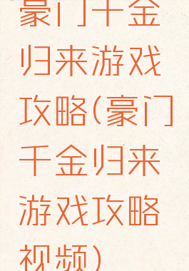 豪门千金归来游戏攻略(豪门千金归来游戏攻略视频)