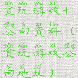 贪玩游戏+公司资料(贪玩游戏公司地址)