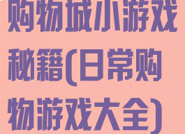 购物城小游戏秘籍(日常购物游戏大全)