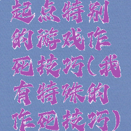 起点特别的游戏作死技巧(我有特殊的作死技巧)