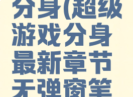 超级游戏分身(超级游戏分身最新章节无弹窗笔趣阁)