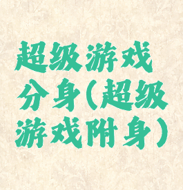 超级游戏分身(超级游戏附身)
