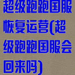 超级跑跑国服恢复运营(超级跑跑国服会回来吗)