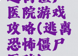 逃离僵尸医院游戏攻略(逃离恐怖僵尸医院)