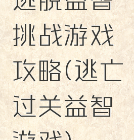 逃脱益智挑战游戏攻略(逃亡过关益智游戏)